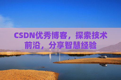 CSDN优秀博客，探索技术前沿，分享智慧经验